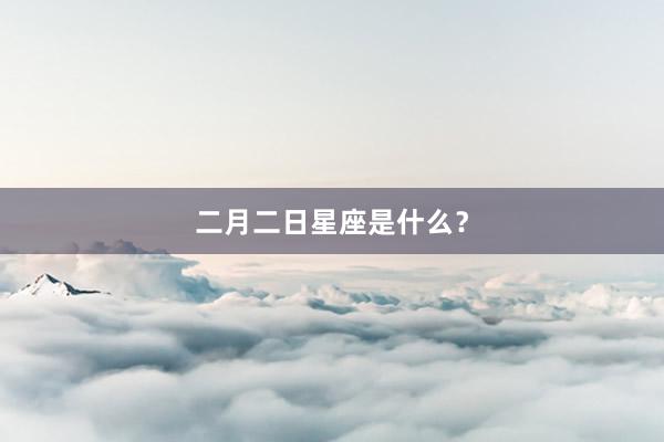 二月二日星座是什么？