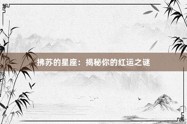 拂苏的星座:揭秘你的红运之谜